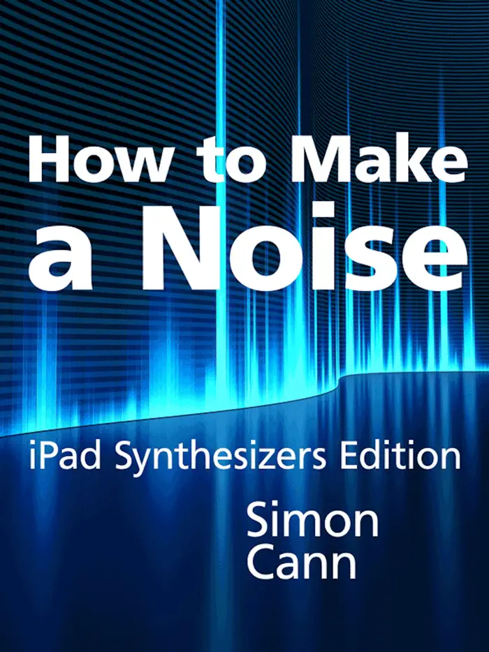 How to Make a Noise: iPad Synthesizers Edition by Simon Cann, book cover