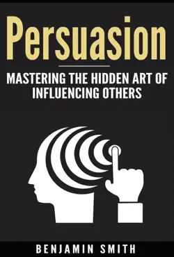 Persuasion: Mastering the Hidden Art of Influencing Others by Benjamin Smith, book cover