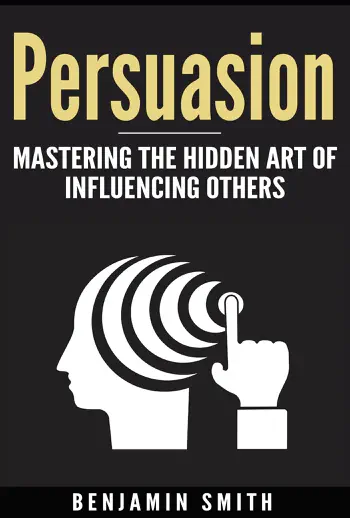 Persuasion: Mastering the Hidden Art of Influencing Others by Benjamin Smith, book cover