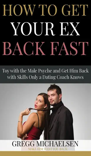 How to Get Your Ex Back Fast! Toy with the Male Psyche and Get Him Back With Skills Only a Dating Coach Knows by Gregg Michaelsen, book cover