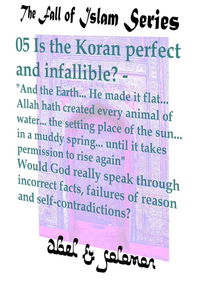 Is the Koran Perfect and Infallible? "And the Earth.. He Made it Flat.. Allah hath Created Every Animal of Water.. Would God Really Speak in Incorrect Facts, Failures of Reason and Self-Contradiction by Abe Abel & Sol Solomon, book cover