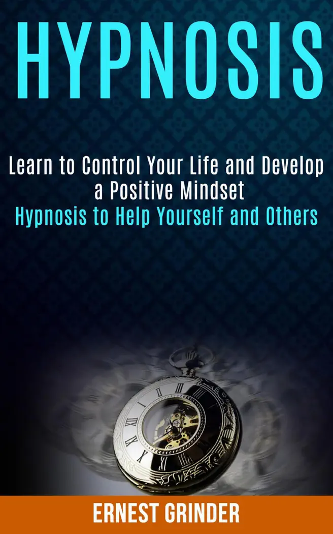 Hypnosis: Learn to Control Your Life and Develop a Positive Mindset (Hypnosis to Help Yourself and Others) by Ernest Grinder, book cover