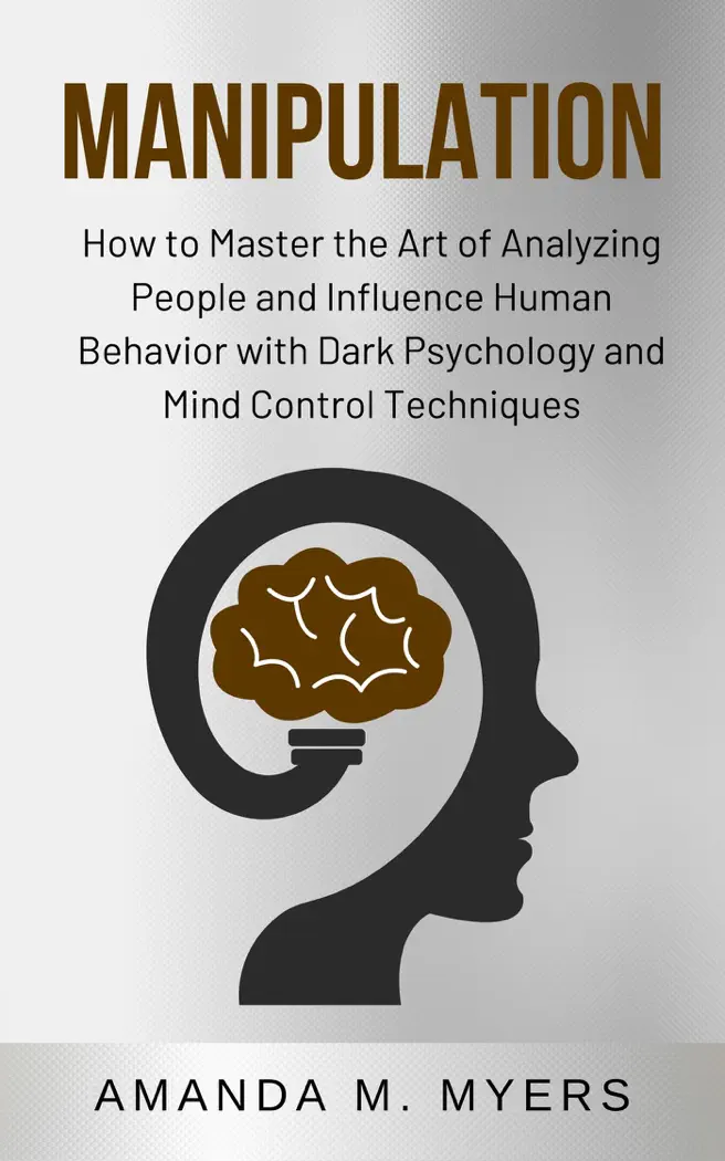 Manipulation: How to Master the Art of Analyzing People and Influence Human Behavior with Dark Psychology and Mind Control Techniques by Amanda M. Myers, book cover