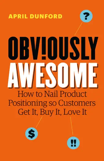 Obviously Awesome: How to Nail Product Positioning so Customers Get It, Buy It, Love It by April Dunford, book cover