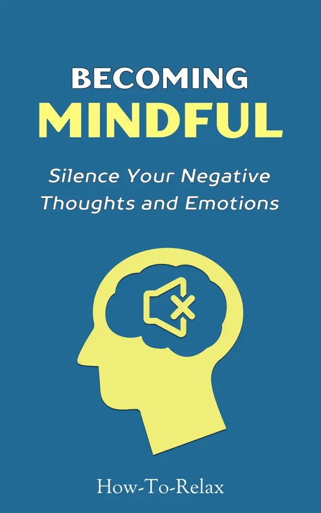 Becoming Mindful: Silence Your Negative Thoughts and Emotions to Regain Control of Your Life by HowToRelax Blog Team, book cover