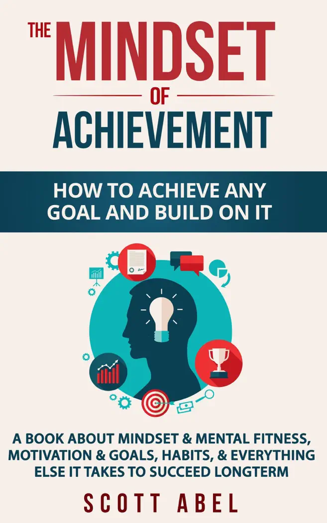 The Mindset of Achievement -- How to Achieve Any Goal and Build on It: A Book About Mindset & Mental Fitness, Motivation & Goals, Habits, and Everything Else It Takes to Succeed Longterm by Scott Abel, book cover