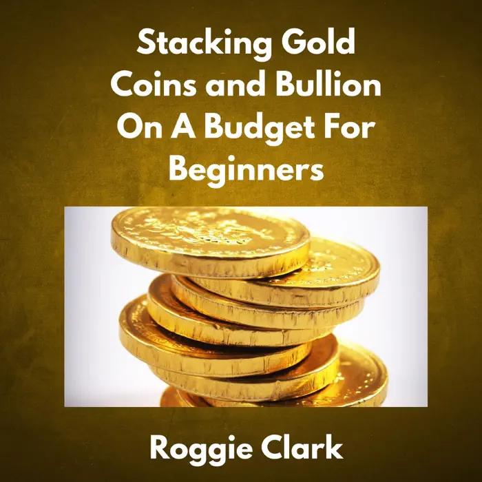 Stacking Gold Coins and Bullion On A Budget For Beginners by Roggie Clark & Raj Clark, book cover