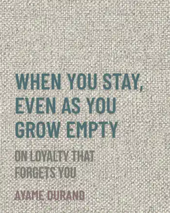 WHEN YOU STAY, EVEN AS YOU GROW EMPTY by Ayame Durand, book cover