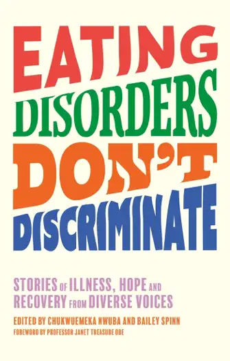 Eating Disorders Don’t Discriminate by Dr Chukwuemeka Nwuba, Bailey Spinn, Nigel Owens, Dianne Buswell, Smriti Mundhra, Marilyn Okoro, Megan Jayne Crabbe, Dave Chawner, Tasty Selly, Sam Layton, Lindsey Holland, George Mycock, Lara Rebecca, Jessica Wilson, Afftene Ceri Taylor, Ryan Sheldon, Bobby Kasmire, Cynthia Bulik, Jasmine C. Leyva, Clare Steedman, Rachael Alder-Byrne, Hope Virgo, Ro Mitchell, Kristina Saffran, Hana Brannigan, James Downs, Molly Bartrip, Amalie Lee, Becky Excell, Eva Trujillo, Shannon Dymond, Laura Mae Ramsey, Lee Chambers, Sam Clark-Stone, Amanda Taylor, Bayadir Mohamed-Osman, Raffela Mancuso, Sophie Baverstock & Janet Treasure, book cover
