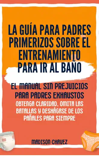 La Guía para Padres Primerizos sobre el Entrenamiento para Ir al Baño by Madison Chavez, book cover