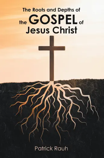 The Roots and Depths of the Gospel of Jesus Christ by Patrick Rauh, book cover
